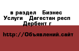  в раздел : Бизнес » Услуги . Дагестан респ.,Дербент г.